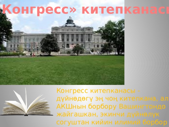 «Конгресс» китепканасы Конгресс китепканасы - дүйнөдөгү эң чоң китепкана, ал АКШнын борбору Вашингтондо жайгашкан, экинчи дүйнөлүк согуштан кийин илимий борбор катары кызмат кылган. 