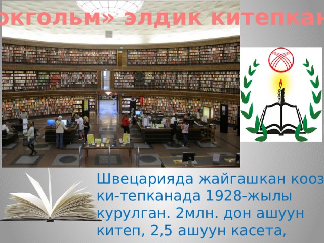 «Стокгольм» элдик китепканасы Швецарияда жайгашкан кооз ки-тепканада 1928-жылы курулган. 2млн. дон ашуун китеп, 2,5 ашуун касета, дисктер сакталган. 