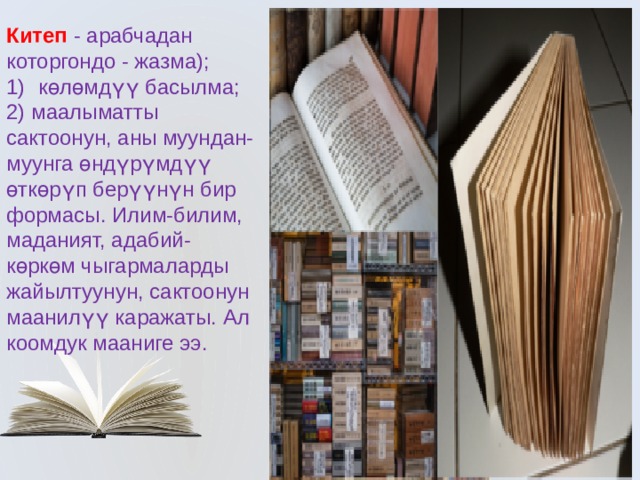 Китеп   - арабчадан которгондо - жазма); көлөмдүү басылма; 2) маалыматты сактоонун, аны муундан-муунга өндүрүмдүү өткөрүп берүүнүн бир формасы. Илим-билим, маданият, адабий-көркөм чыгармаларды жайылтуунун, сактоонун маанилүү каражаты. Ал коомдук мааниге ээ. 