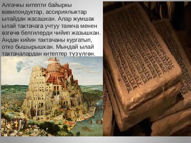 Алгачкы китепти байыркы вавилондуктар, ассириялыктар ылайдан жасашкан. Алар жумшак ылай тактачага учтуу таякча менен өзгөчө белгилерди чийип жазышкан. Андан кийин тактачаны кургатып, отко бышырышкан. Мындай ылай тактачалардан китептер түзүлгөн. 