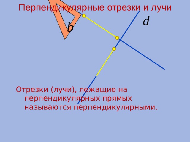 Перпендикулярные отрезки и лучи    Отрезки (лучи), лежащие на перпендикулярных прямых называются перпендикулярными. 