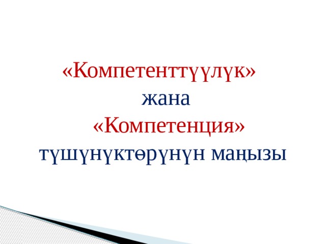  «Компетенттүүлүк»  жана  «Компетенция» түшүнүктөрүнүн маңызы     