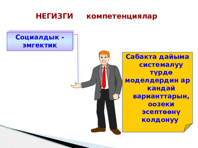 НЕГИЗГИ компетенциялар Социалдык - эмгектик Сабакта дайыма системалуу түрдө моделдердин ар кандай варианттарын, оозеки эсептөөнү колдонуу 