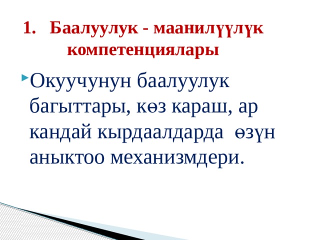 1. Баалуулук - маанилүүлүк компетенциялары Окуучунун баалуулук багыттары, көз караш, ар кандай кырдаалдарда өзүн аныктоо механизмдери.  