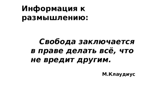 Информация к размышлению:     Свобода заключается в праве делать всё, что не вредит другим.  М.Клаудиус 