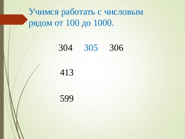 Учимся работать с числовым рядом от 100 до 1000. 304 305 306 413 599 