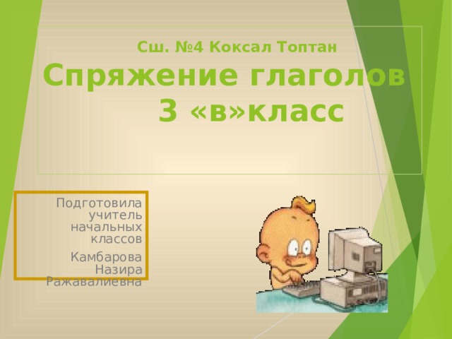  Сш. №4 Коксал Топтан  Спряжение глаголов  3 «в»класс   Подготовила учитель начальных классов Камбарова Назира Ражавалиевна 