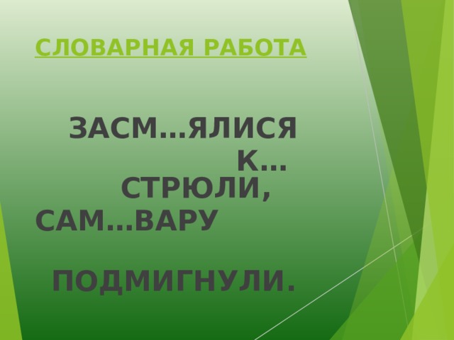 СЛОВАРНАЯ РАБОТА ЗАСМ…ЯЛИСЯ  К…СТРЮЛИ, САМ…ВАРУ  ПОДМИГНУЛИ. 
