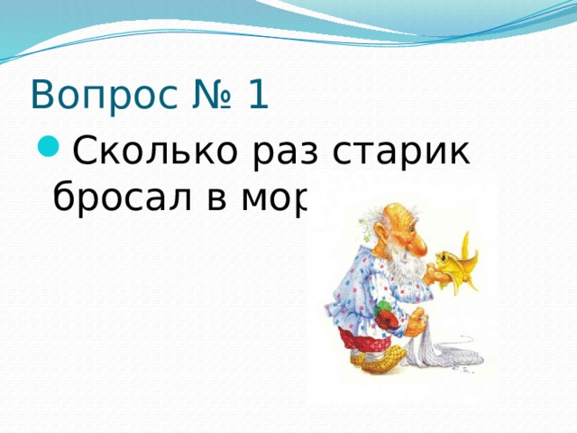 Вопрос № 1 Сколько раз старик бросал в море невод? 