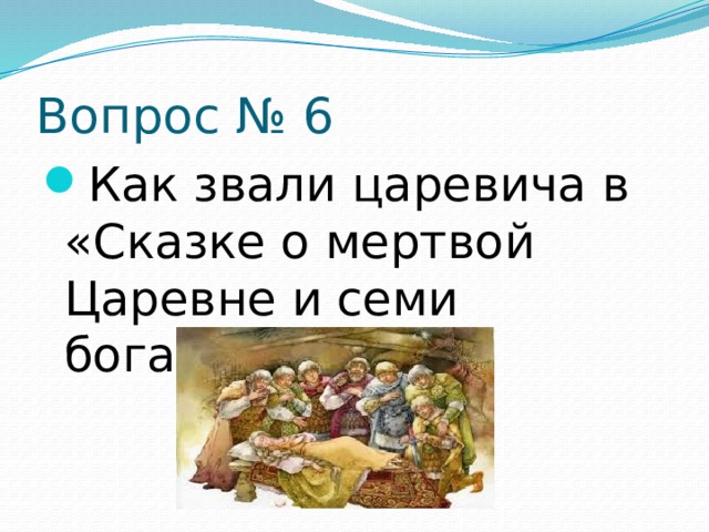 Вопрос № 6 Как звали царевича в «Сказке о мертвой Царевне и семи богатырях»? 