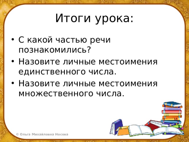 Итоги урока: С какой частью речи познакомились? Назовите личные местоимения единственного числа. Назовите личные местоимения множественного числа. 