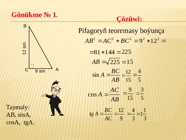 12 sm Gönükme  № 1 . Çözüwi: В Pifagoryň teoremasy boýunça А С 9 sm Tapmaly: AB, sinA, cosA, tgA. 