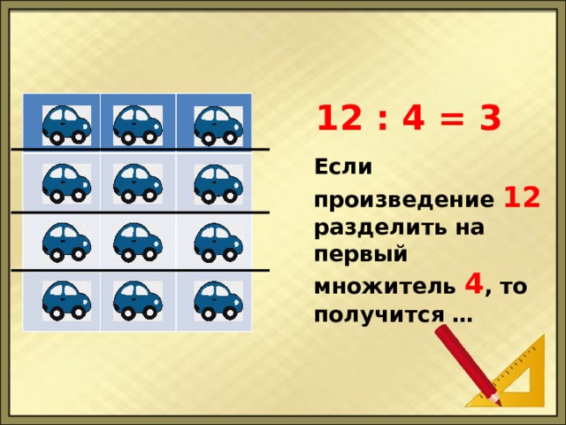 12 : 4 = 3 Если произведение 12 разделить на первый множитель 4 , то получится … 