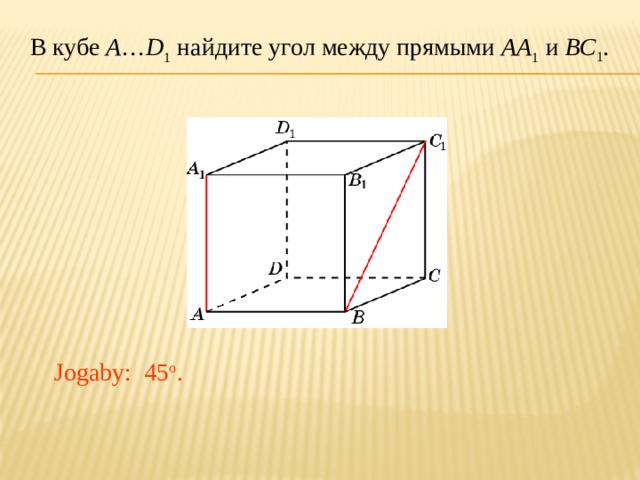 В кубе A … D 1 найдите угол между прямыми AA 1 и BC 1 . В режиме слайдов ответ появляется после кликанья мышкой. Jogaby: 45 o .  