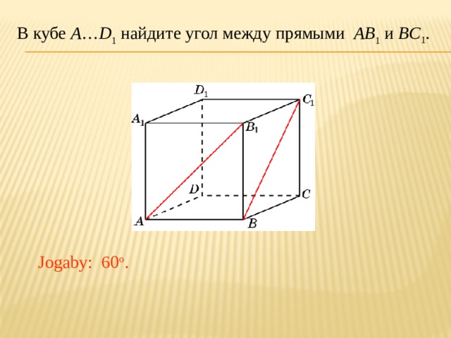 В кубе A … D 1 найдите угол между прямыми AB 1 и BC 1 . В режиме слайдов ответ появляется после кликанья мышкой. Jogaby: 60 o .  