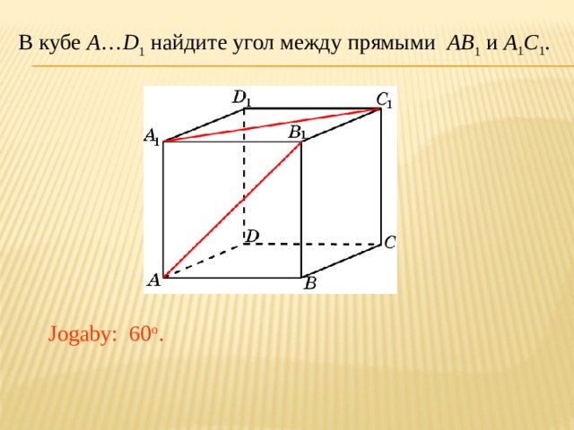 В кубе A … D 1 найдите угол между прямыми AB 1 и A 1 C 1 . В режиме слайдов ответ появляется после кликанья мышкой. Jogaby: 60 o .  