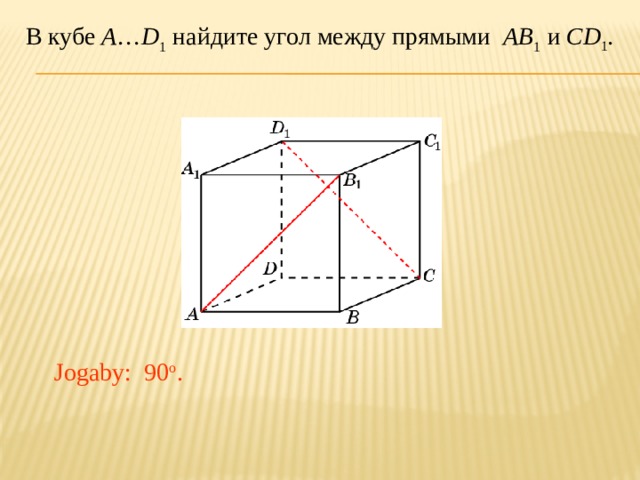 В кубе A … D 1 найдите угол между прямыми AB 1 и CD 1 . В режиме слайдов ответ появляется после кликанья мышкой. Jogaby: 90 o .  