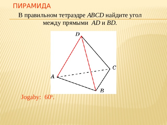 Пирамида В правильном тетраэдре ABCD найдите угол между прямыми AD и BD. В режиме слайдов ответ появляется после кликанья мышкой. Jogaby: 60 o .  