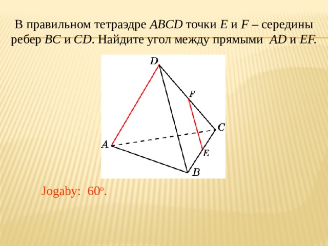 В правильном тетраэдре ABCD точки E и F – середины ребер BC и CD .  Найдите угол между прямыми AD и EF. В режиме слайдов ответ появляется после кликанья мышкой. Jogaby: 60 o .  