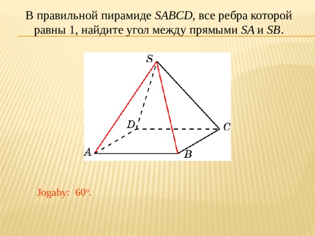 В правильной пирамиде SABCD , все ребра которой равны 1, найдите угол между прямыми SA и SB . В режиме слайдов ответ появляется после кликанья мышкой. Jogaby: 60 о . 20 
