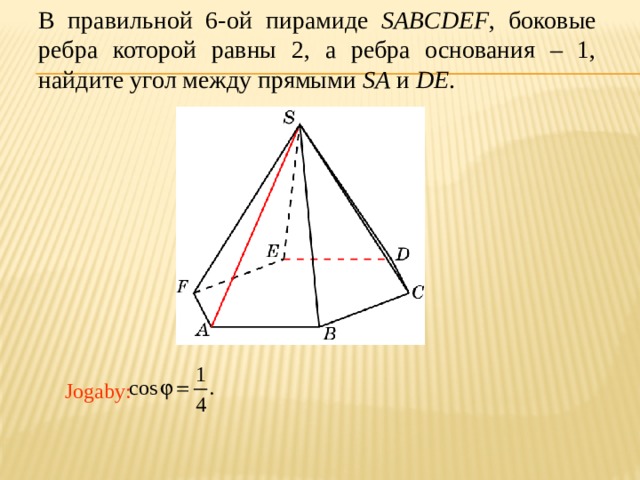 В правильной 6-ой пирамиде SABCDEF , боковые ребра которой равны 2, а ребра основания – 1, найдите угол между прямыми SA и DE . В режиме слайдов ответ появляется после кликанья мышкой. Jogaby: 27 
