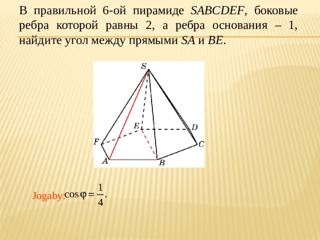В правильной 6-ой пирамиде SABCDEF , боковые ребра которой равны 2, а ребра основания – 1, найдите угол между прямыми SA и BE . В режиме слайдов ответ появляется после кликанья мышкой. Jogaby: 28 