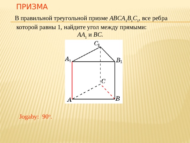 Призма В правильной треугольной призме ABCA 1 B 1 C 1 , все ребра которой равны 1, найдите угол между прямыми: AA 1 и BC.  В режиме слайдов ответ появляется после кликанья мышкой. Jogaby: 90 o . 28 