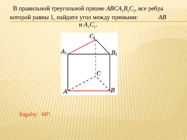В правильной треугольной призме ABCA 1 B 1 C 1 , все ребра которой равны 1, найдите угол между прямыми: AB и A 1 C 1 . Jogaby: 60 o . 