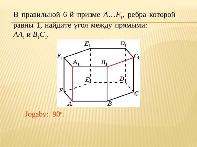 В правильной 6-й призме A … F 1 , ребра которой равны 1, найдите угол между прямыми: AA 1 и B 1 C 1 . Jogaby: 90 o . 
