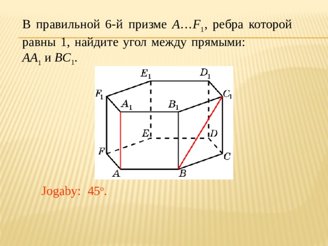 В правильной 6-й призме A … F 1 , ребра которой равны 1, найдите угол между прямыми: AA 1 и BC 1 . Jogaby: 45 o . 