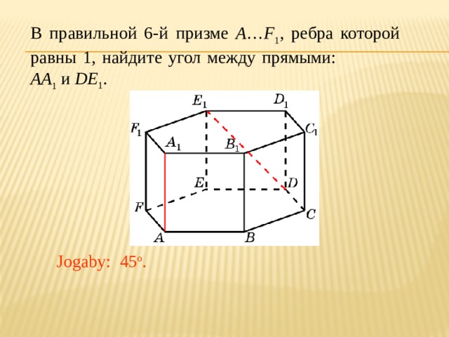 В правильной 6-й призме A … F 1 , ребра которой равны 1, найдите угол между прямыми: AA 1 и DE 1 . Jogaby: 45 o . 