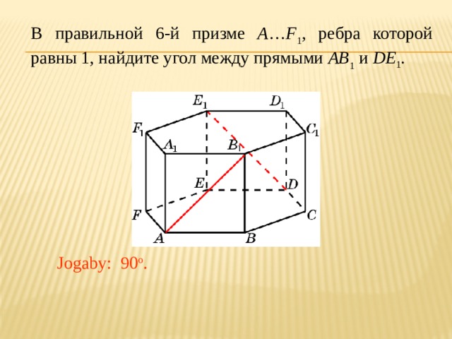 В правильной 6-й призме A … F 1 , ребра которой равны 1, найдите угол между прямыми AB 1 и DE 1 . Jogaby: 90 o . 
