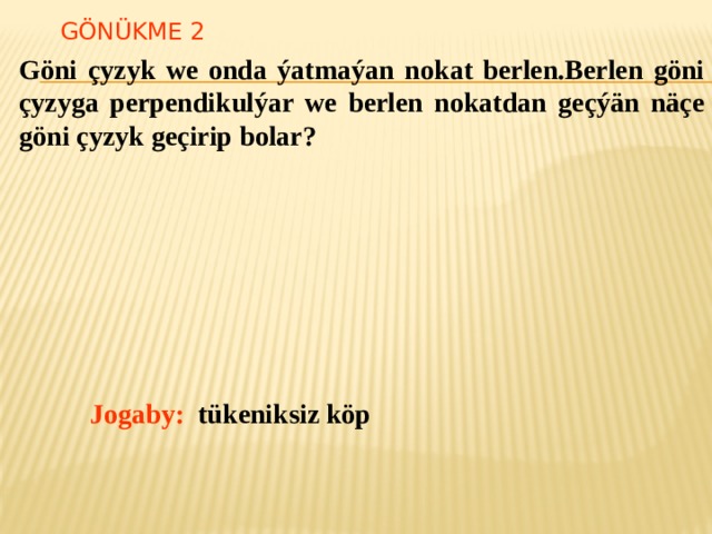 Gönükme 2 Göni çyzyk we onda ýatmaýan nokat berlen.Berlen göni çyzyga perpendikulýar we berlen nokatdan geçýän näçe göni çyzyk geçirip bolar? В режиме слайдов ответ появляется после кликанья мышкой. Jogaby: tükeniksiz köp  