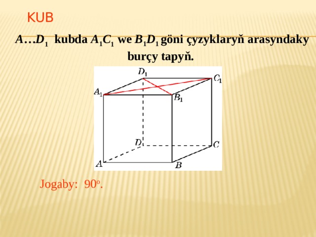KUB   A … D 1 kubda A 1 C 1 we B 1 D 1 göni çyzyklaryň arasyndaky burçy tapyň. В режиме слайдов ответ появляется после кликанья мышкой. Jogaby: 90 o .  