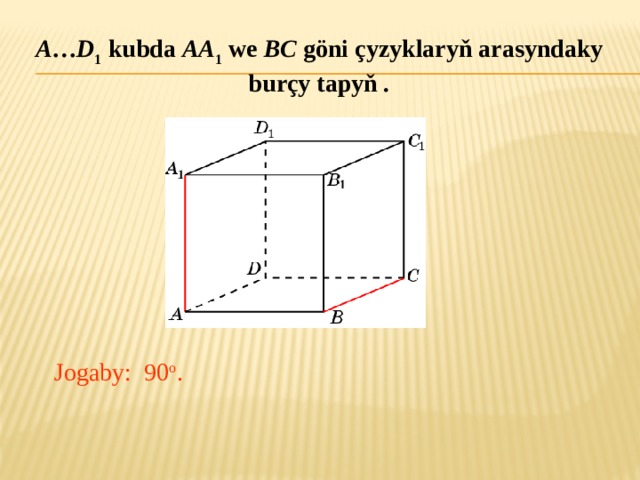 A … D 1 kubda AA 1 we BC göni çyzyklaryň arasyndaky burçy tapyň . В режиме слайдов ответ появляется после кликанья мышкой. Jogaby: 90 o .  