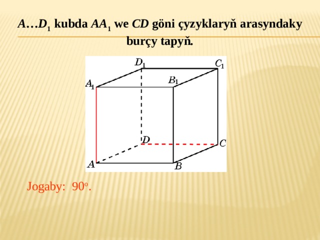 A … D 1 kubda AA 1 we CD göni çyzyklaryň arasyndaky burçy tapyň . В режиме слайдов ответ появляется после кликанья мышкой. Jogaby: 90 o .  