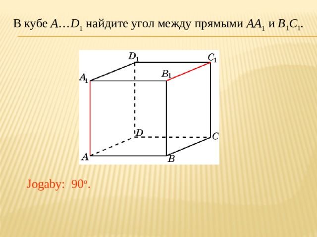 В кубе A … D 1 найдите угол между прямыми AA 1 и B 1 C 1 . В режиме слайдов ответ появляется после кликанья мышкой. Jogaby: 90 o .  
