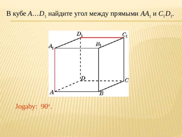 В кубе A … D 1 найдите угол между прямыми AA 1 и C 1 D 1 . В режиме слайдов ответ появляется после кликанья мышкой. Jogaby: 90 o .  