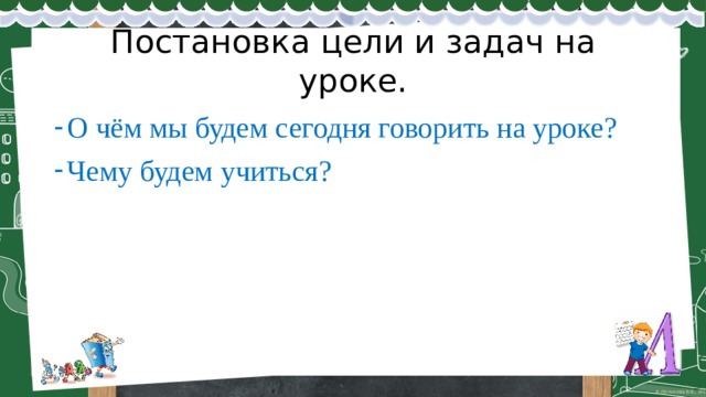 Постановка цели и задач на уроке. О чём мы будем сегодня говорить на уроке? Чему будем учиться? 