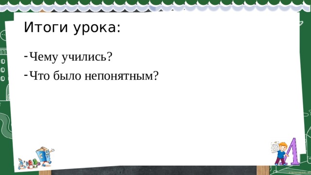 Итоги урока: Чему учились? Что было непонятным? 