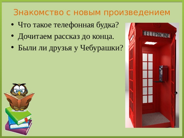 Знакомство с новым произведением Что такое телефонная будка? Дочитаем рассказ до конца. Были ли друзья у Чебурашки? 