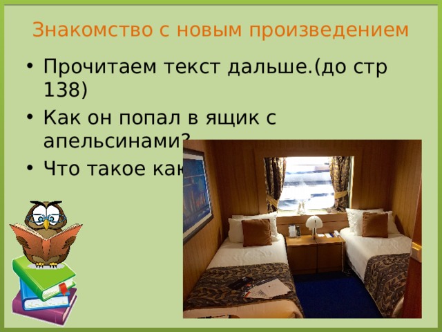 Знакомство с новым произведением Прочитаем текст дальше.(до стр 138) Как он попал в ящик с апельсинами? Что такое каюта? 