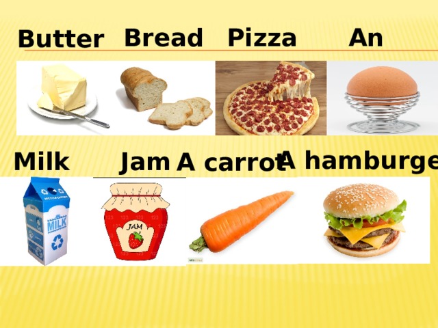 Bread  Pizza An egg Butter A hamburger Milk Jam A carrot 