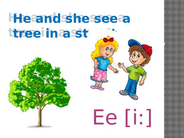 He and she see a tree in a street Ee [i:] 