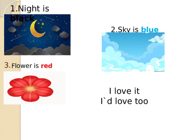   3. 1.Night is black 2.Sky is blue  Flower is red  I love it I`d love too 