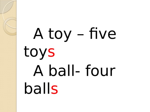  A toy – five toy s  A ball- four ball s 