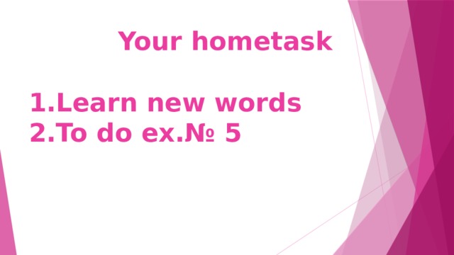  Your hometask   1.Learn new words  2.To do ex.№ 5 