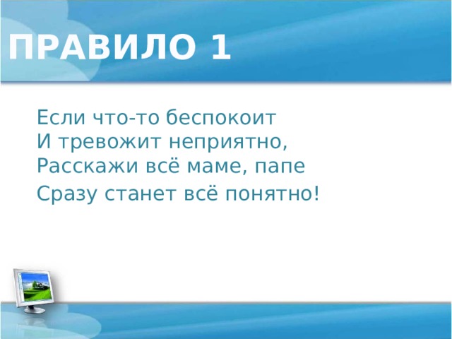 ПРАВИЛО 1 Если что-то беспокоит  И тревожит неприятно,  Расскажи всё маме, папе Сразу станет всё понятно! 