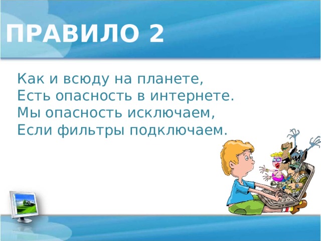 ПРАВИЛО 2 Как и всюду на планете,  Есть опасность в интернете.  Мы опасность исключаем,  Если фильтры подключаем. 