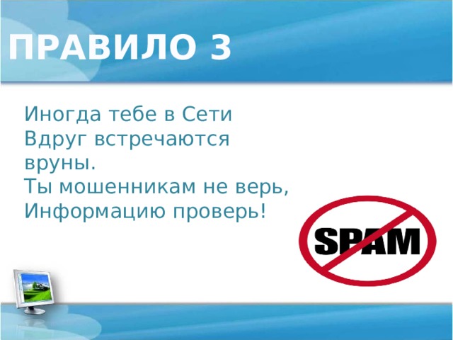 ПРАВИЛО 3 Иногда тебе в Сети  Вдруг встречаются вруны.  Ты мошенникам не верь,  Информацию проверь! 